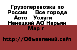 Грузоперевозки по России  - Все города Авто » Услуги   . Ненецкий АО,Нарьян-Мар г.